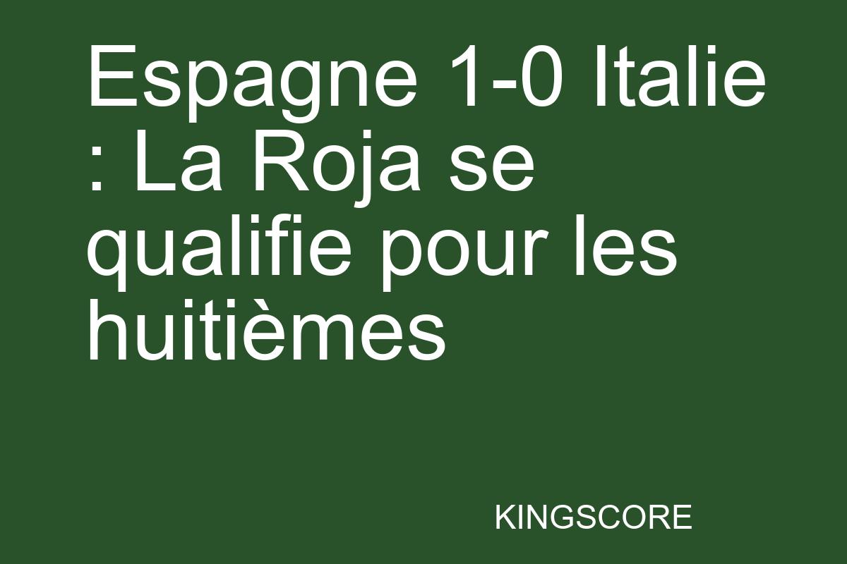 Espagne 1-0 Italie : La Roja se qualifie pour les huitièmes - Kingscore