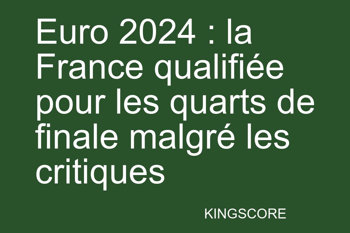 Euro 2024 : la France qualifiée pour les quarts de finale malgré les critiques - Kingscore